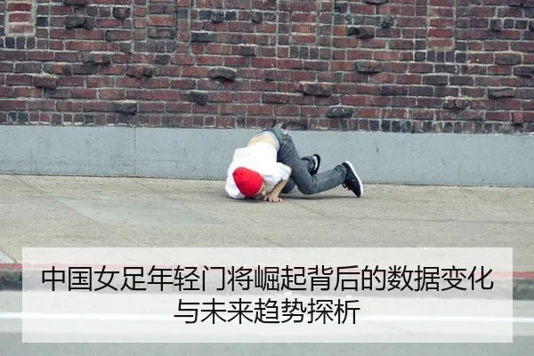 中国女足年轻门将崛起背后的数据变化与未来趋势探析
